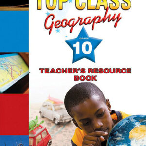 Top Class Geography Grade 10 Teacher’s guide